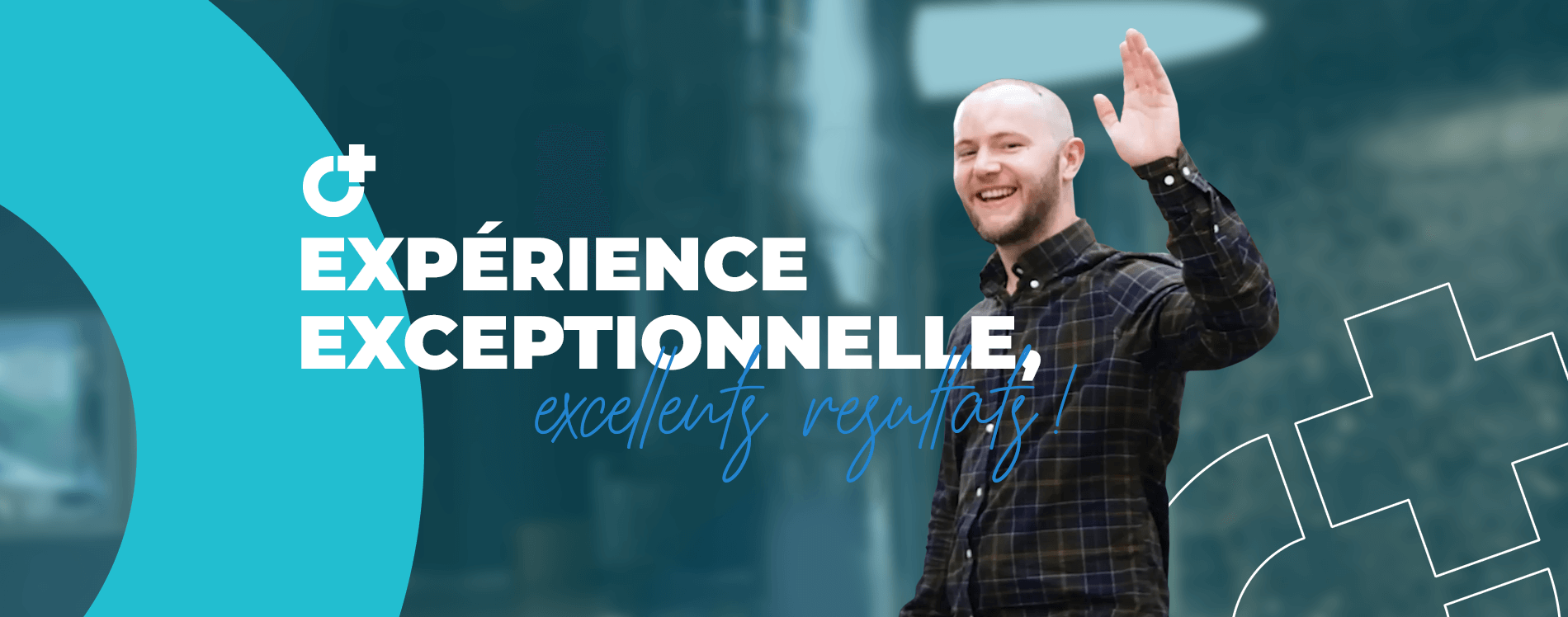 Expérience exceptionnelle, excellents résultats !